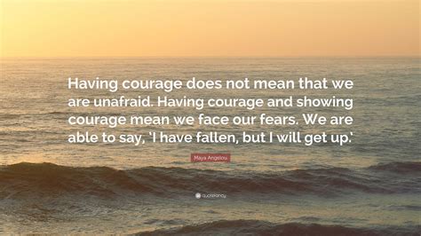 Maya Angelou Quote “having Courage Does Not Mean That We Are Unafraid