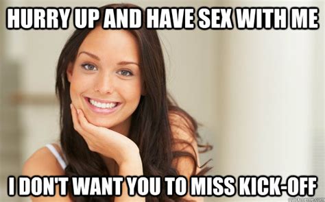 Hurry Up And Have Sex With Me I Don T Want You To Miss Kick Off Good Girl Gina Quickmeme
