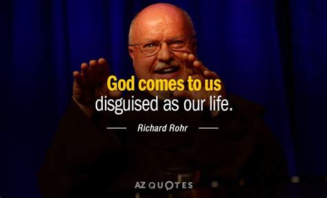 Richard Rohr Quote God Comes To Us Disguised As Our Life Richard Rohr Quotes Author Quotes