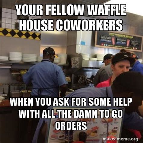 Your Fellow Waffle House Coworkers When You Ask For Some Help With All