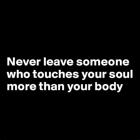 Never Leave Someone Who Touches Your Soul More Than Your Body Post By