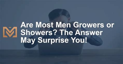 are most men growers or showers the answer may surprise you men s venture