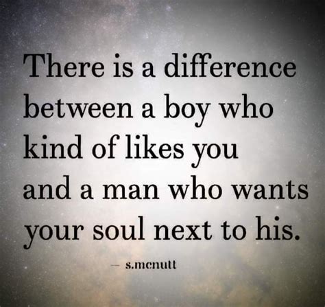 There Is A Difference Between A Boy Who Kind Of Likes You And A Man Who