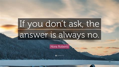 Nora Roberts Quote “if You Dont Ask The Answer Is Always No”