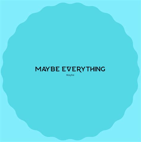 Maybe Everything