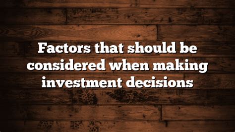 Factors That Should Be Considered When Making Investment Decisions