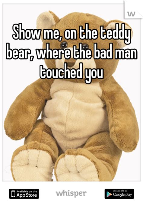 Show Me On The Teddy Bear Where The Bad Man Touched You