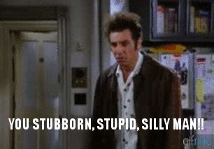 Share the best gifs now >>>. Kramer Saying "You Stubborn, Stupid, Silly Man!!" | Gifrific