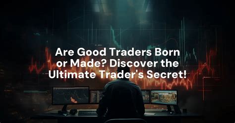 Are Good Traders Born Or Made Discover The Ultimate Traders Secret