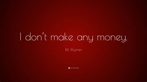 Bill Wyman Quote “i Don’t Make Any Money ”
