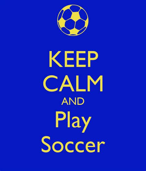 KEEP CALM AND Play Soccer - KEEP CALM AND CARRY ON Image Generator