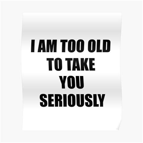 I Am Too Old To Take You Seriously Designed By Santimanitay For