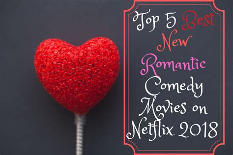 top 5 best new romantic comedy movies on netflix 2018 hubpages