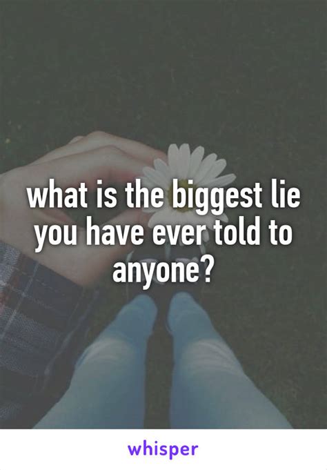 What Is The Biggest Lie You Have Ever Told To Anyone