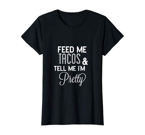 Feed Me Tacos And Tell Me Im Pretty Shirt Love Tacos Check Our This