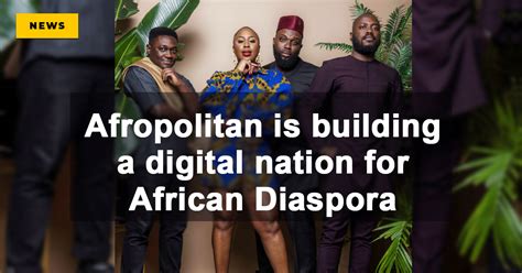 Afropolitan Is Building A Digital Nation For African Diaspora