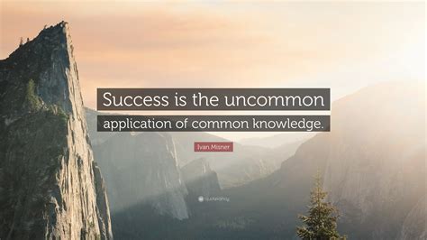 Ivan Misner Quote “success Is The Uncommon Application Of Common
