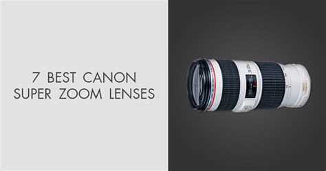 7 Best Canon Super Zoom Lenses In 2024