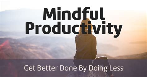 Get Better Done By Doing Less With Mindful Productivity