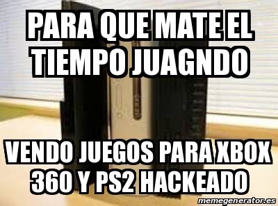 Tengo una duda tengo mi windows phone desbloqueado y mis juegos hackeadas. Meme Personalizado - para que mate el tiempo juagndo vendo juegos para xbox 360 y ps2 hackeado ...