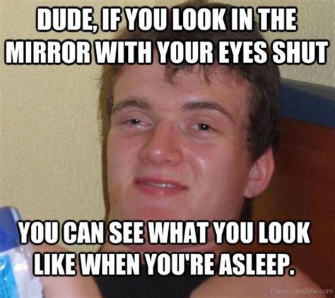 Funny Captions Pictures Dudeif You Look In The Mirror