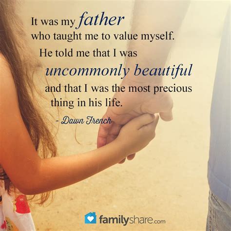 It Was My Father Who Taught Me To Value Myself He Told Me That I Was Uncommonly Beautiful And