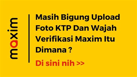 Upload Foto Verifikasi KTP Dan Wajah Maxim Seputar Maxim Channel