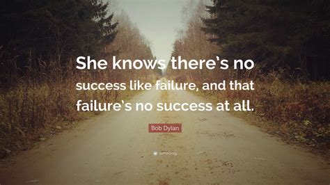 Bob Dylan Quote She Knows Theres No Success Like Failure And That