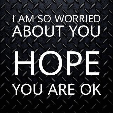 I Am So Worried About You Hope You Are Ok Be Yourself Quotes It Will Be Ok Quotes Real Quotes