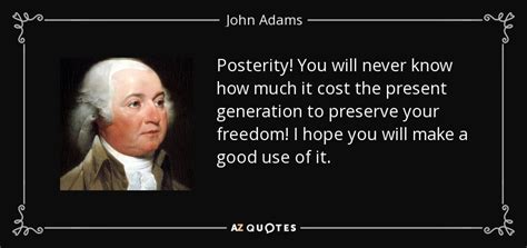John Adams quote: Posterity! You will never know how much it cost the...