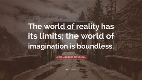 Jean Jacques Rousseau Quote The World Of Reality Has Its Limits The