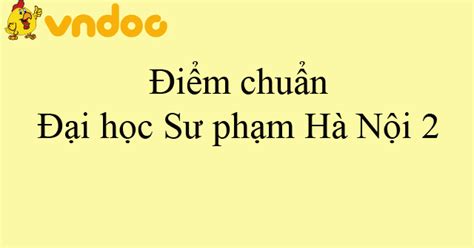 Ngành lấy cao điểm nhất như sau : Điểm chuẩn Đại học Sư phạm Hà Nội 2 SP2 2019 - Phương án ...