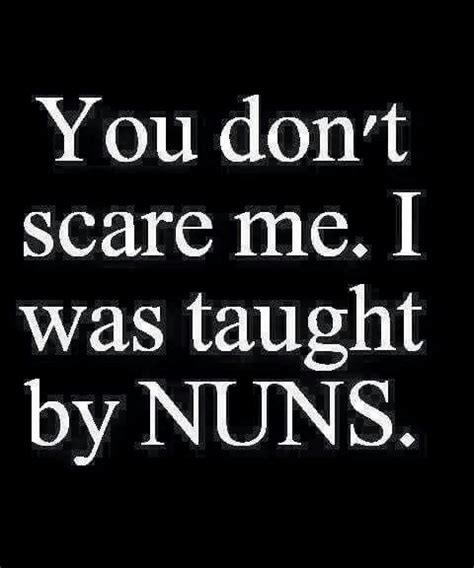 You Dont Scare Me I Was Taught By Nuns Catholic School Humor