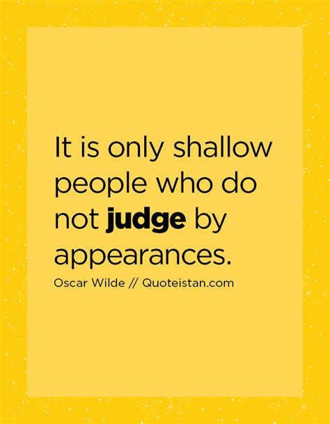 It Is Only Shallow People Who Do Not Judge By Appearances Shallow