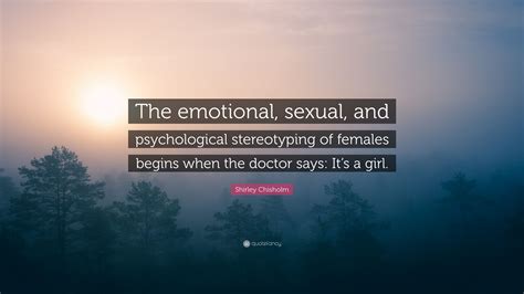 shirley chisholm quote “the emotional sexual and psychological stereotyping of females begins