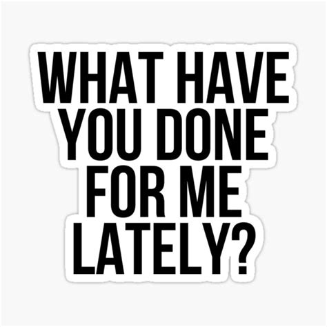 What Have You Done For Me Lately Sticker For Sale By Kgoprintables