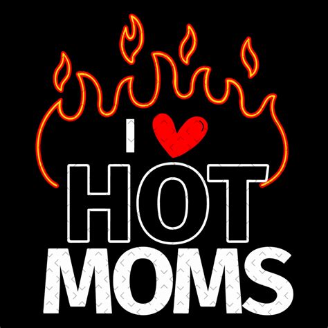 i love hot moms sexy hot mama svg mothers day svg hot mom inspire uplift