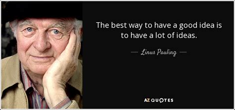 Linus Pauling Quote The Best Way To Have A Good Idea Is To