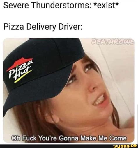 Severe Thunderstorms Exist Pizza Delivery Driver Ruck You Re Gonna Make Me Come Ifunny
