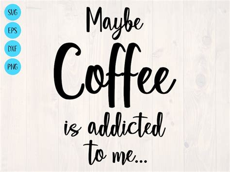 Maybe Coffee Is Addicted To Me Svg Is A Funny Coffee Lover Etsy