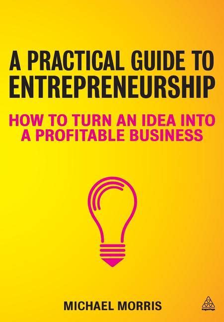 A Practical Guide To Entrepreneurship How To Turn An Idea Into A
