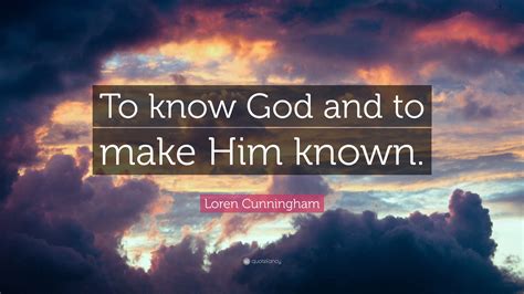 Loren Cunningham Quote “to Know God And To Make Him Known”