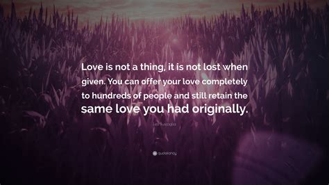 Leo Buscaglia Quote Love Is Not A Thing It Is Not Lost When Given