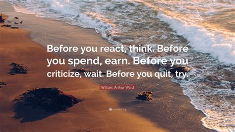 william arthur ward quote “before you react think before you spend earn before you