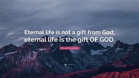 oswald chambers quote “eternal life is not a t from god eternal life is the t of god ”