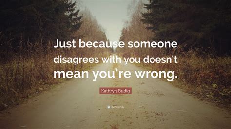 Kathryn Budig Quote “just Because Someone Disagrees With You Doesnt Mean Youre Wrong”