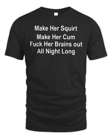 Official Make Her Squirt Make Her Cum Fuck Her Brains Out All Night Long T Shirt Senprints
