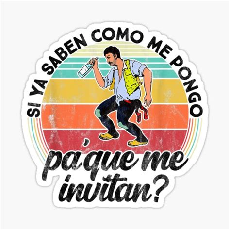 Si Ya Saben Como Me Pongo Pa Que Me Invitan Mexican T Shirt Sticker