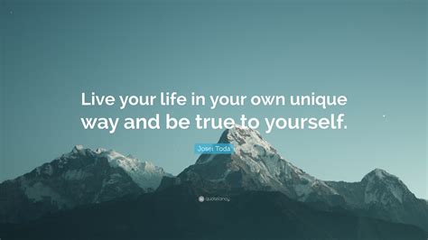 Josei Toda Quote Live Your Life In Your Own Unique Way And Be True To
