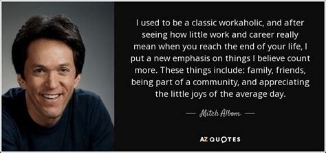 Mitch Albom Quote I Used To Be A Classic Workaholic And After Seeing
